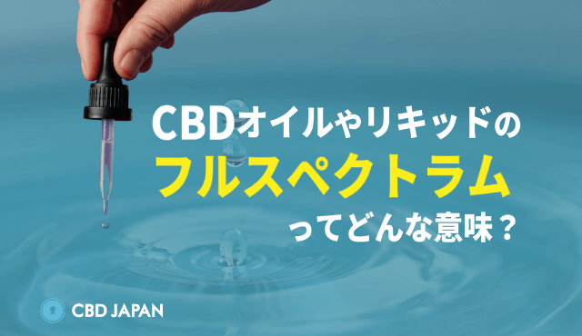 CBDオイルやリキッドの「フルスペクトラム」とは？違法じゃないの？ | CBD JAPAN