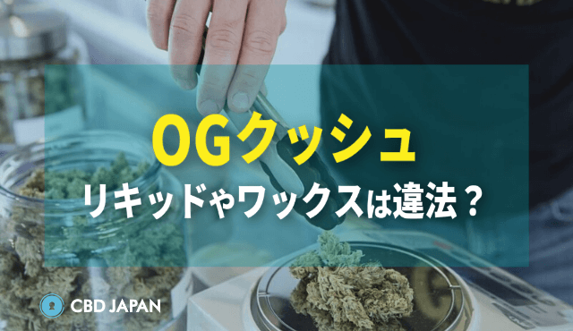 OGクッシュ】リキッドやワックスは違法？品種の特徴とは？ | CBD JAPAN