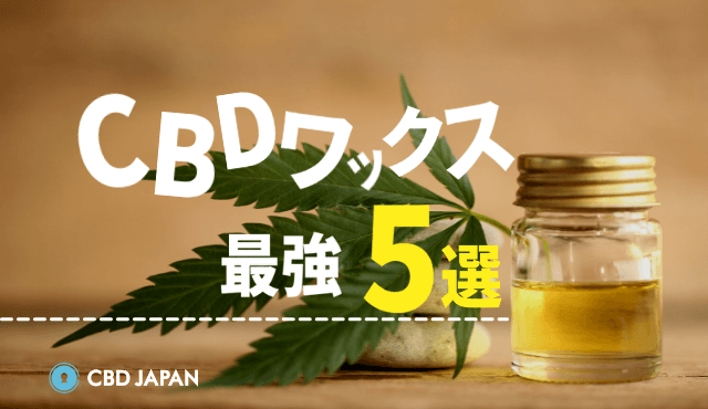 CBDワックス【最強】5選｜選ぶ基準は濃度だけじゃない？！ | CBD JAPAN